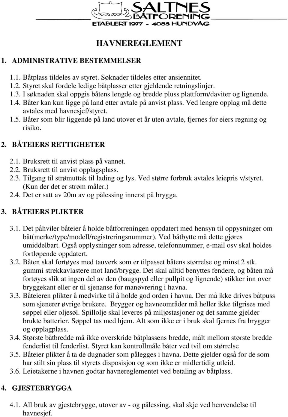 Ved lengre opplag må dette avtales med havnesjef/styret. 1.5. Båter som blir liggende på land utover et år uten avtale, fjernes for eiers regning og risiko. 2. BÅTEIERS RETTIGHETER 2.1. Bruksrett til anvist plass på vannet.