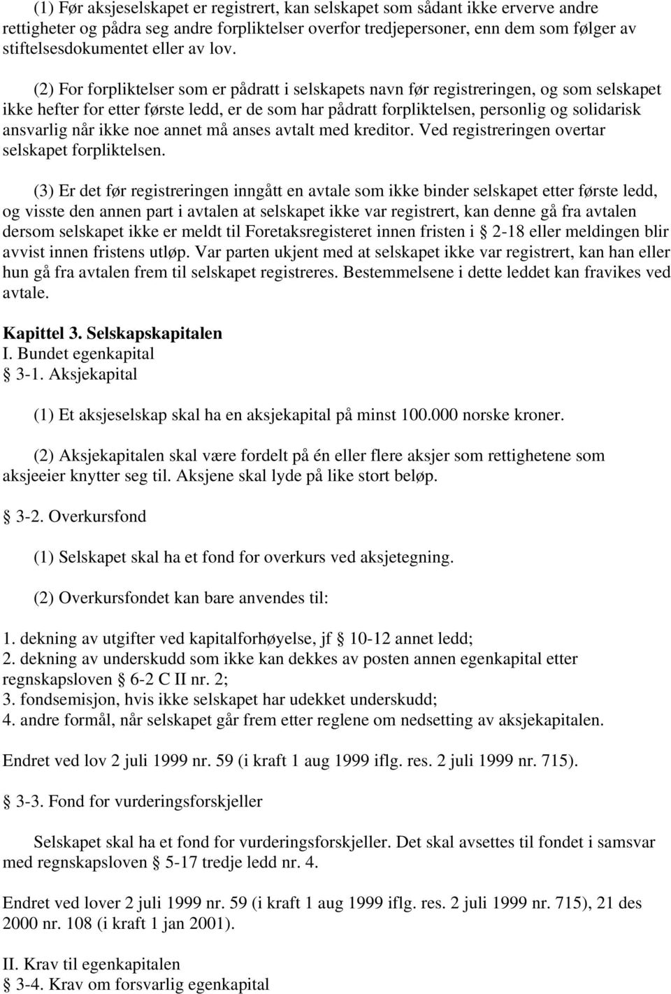 (2) For forpliktelser som er pådratt i selskapets navn før registreringen, og som selskapet ikke hefter for etter første ledd, er de som har pådratt forpliktelsen, personlig og solidarisk ansvarlig