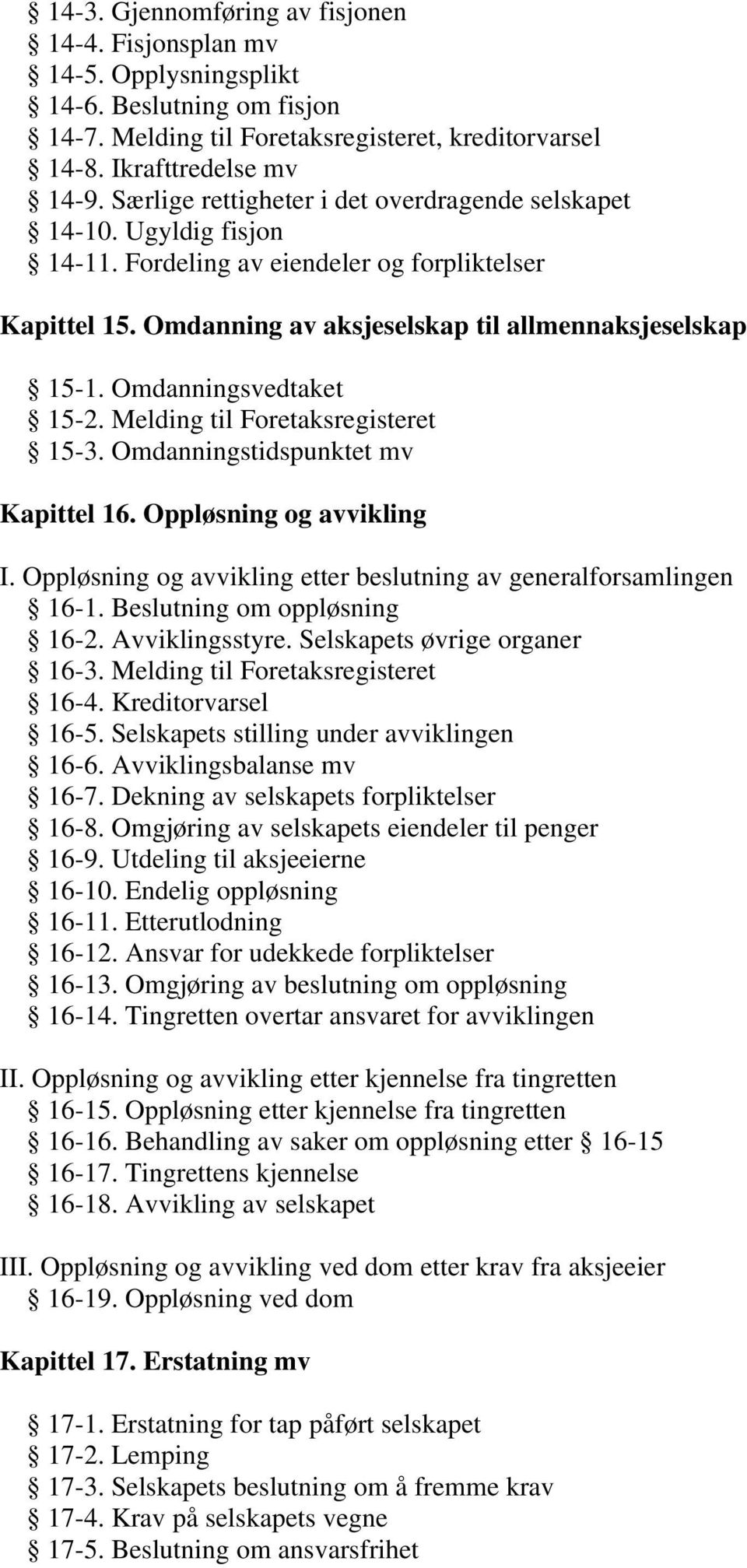 Omdanningsvedtaket 15-2. Melding til Foretaksregisteret 15-3. Omdanningstidspunktet mv Kapittel 16. Oppløsning og avvikling I. Oppløsning og avvikling etter beslutning av generalforsamlingen 16-1.