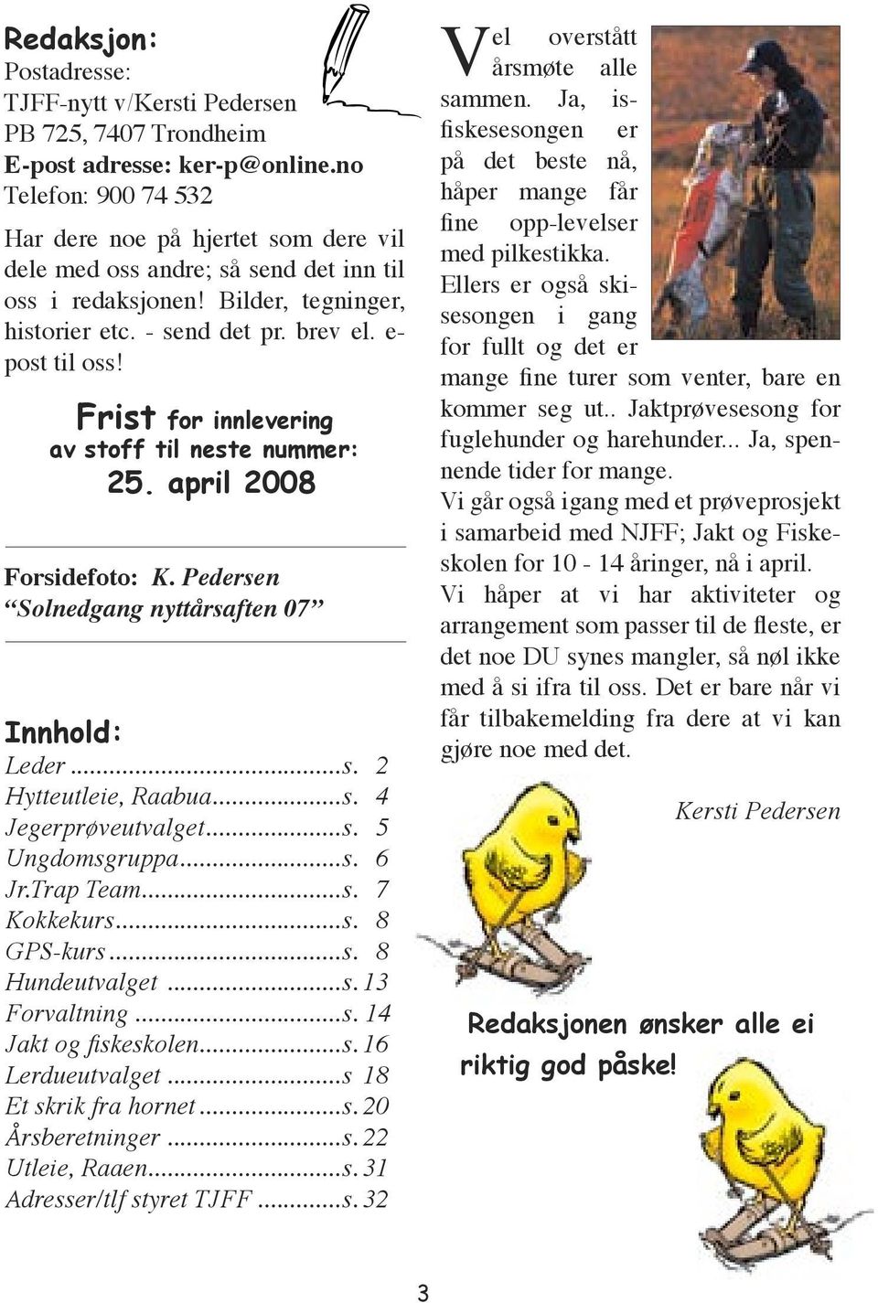 Frist for innlevering av stoff til neste nummer: 25. april 2008 Forsidefoto: K. Pedersen Solnedgang nyttårsaften 07 Innhold: Leder...s. 2 Hytteutleie, Raabua...s. 4 Jegerprøveutvalget...s. 5 Ungdomsgruppa.