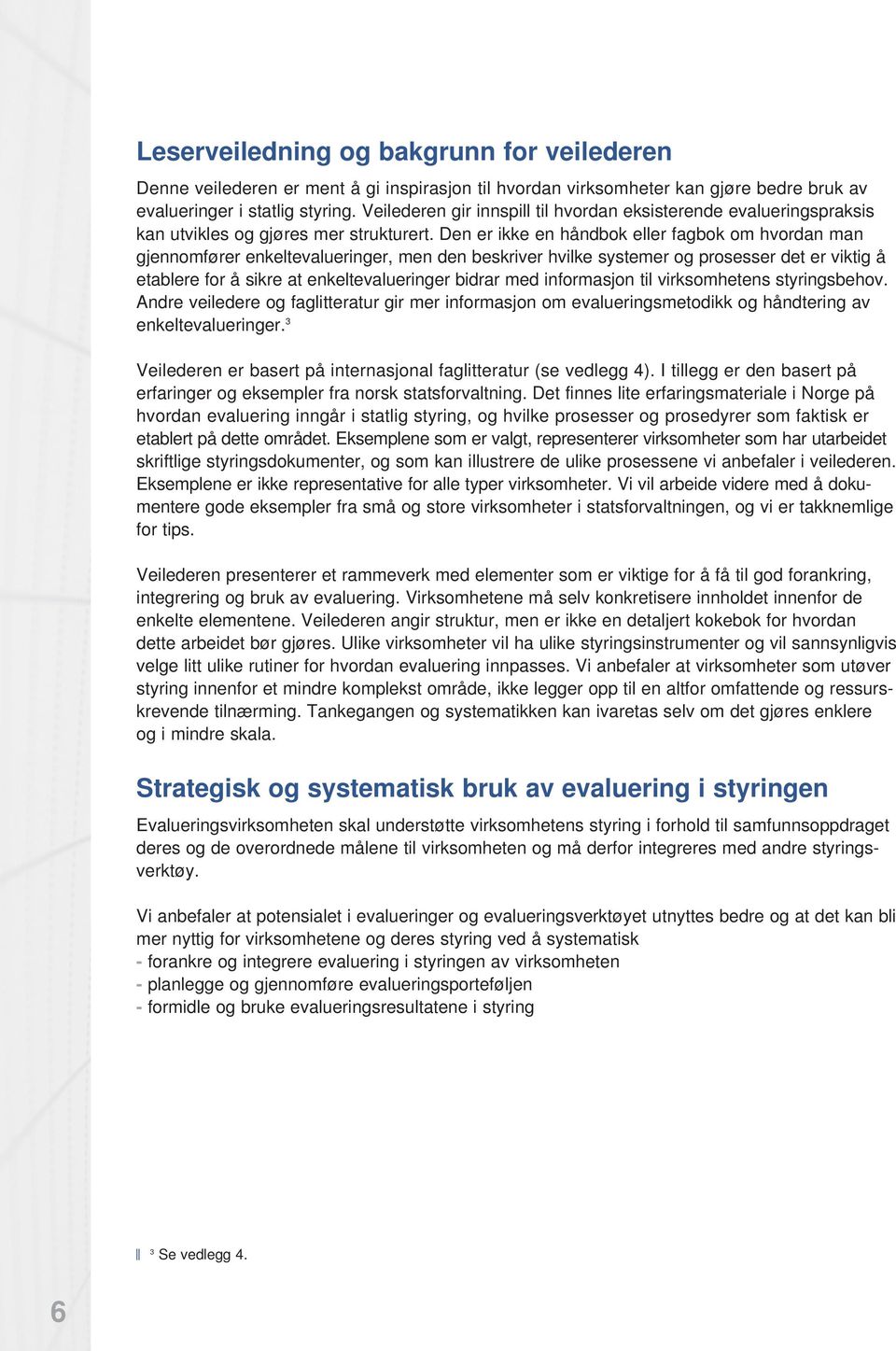 Den er ikke en håndbok eller fagbok om hvordan man gjennomfører enkeltevalueringer, men den beskriver hvilke systemer og prosesser det er viktig å etablere for å sikre at enkeltevalueringer bidrar