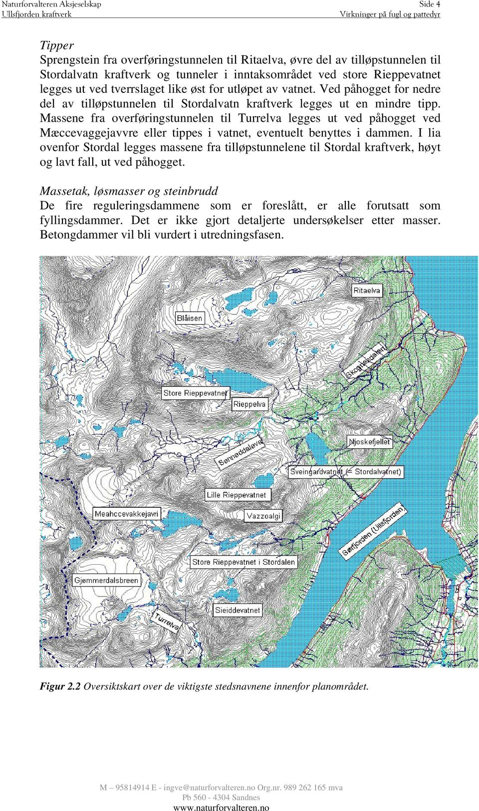 Massene fra overføringstunnelen til Turrelva legges ut ved påhogget ved Mæccevaggejavvre eller tippes i vatnet, eventuelt benyttes i dammen.