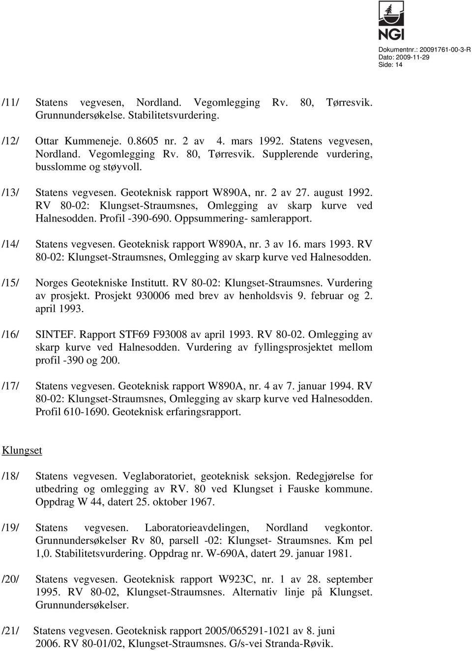 /14/ Statens vegvesen. Geoteknisk rapport W890A, nr. 3 av 16. mars 1993. RV 80-02: Klungset-Straumsnes, Omlegging av skarp kurve ved Halnesodden. /15/ Norges Geotekniske Institutt.