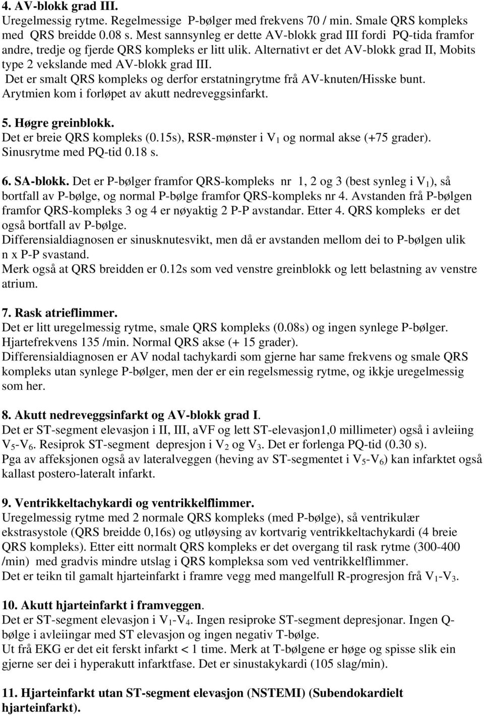 Det er smalt QRS kompleks og derfor erstatningrytme frå AV-knuten/Hisske bunt. Arytmien kom i forløpet av akutt nedreveggsinfarkt. 5. Høgre greinblokk. Det er breie QRS kompleks (0.