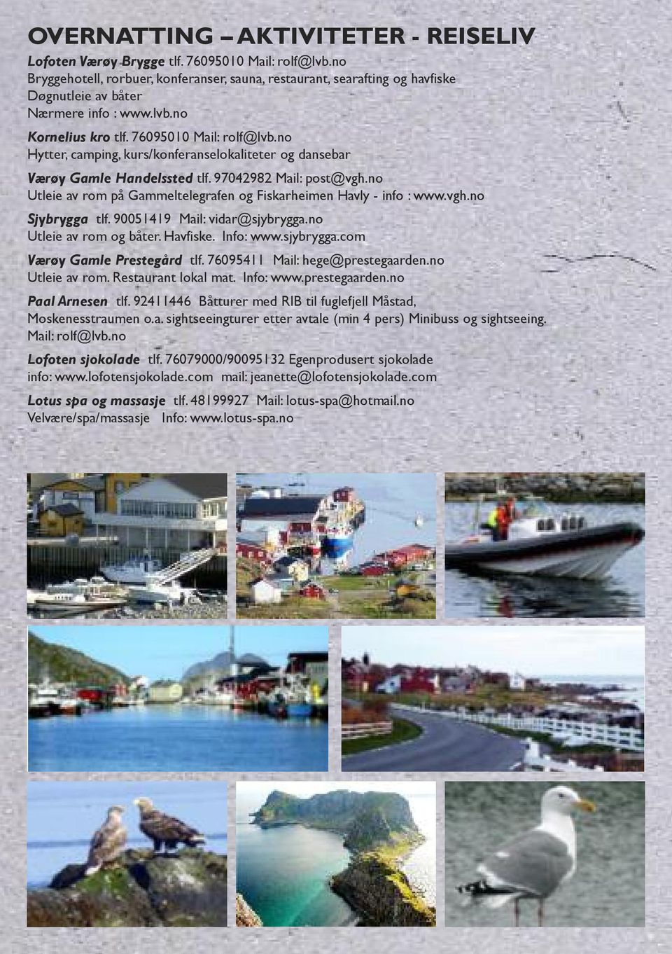 no Hytter, camping, kurs/konferanselokaliteter og dansebar Værøy Gamle Handelssted tlf. 97042982 Mail: post@vgh.no Utleie av rom på Gammeltelegrafen og Fiskarheimen Havly - info : www.vgh.no Sjybrygga tlf.
