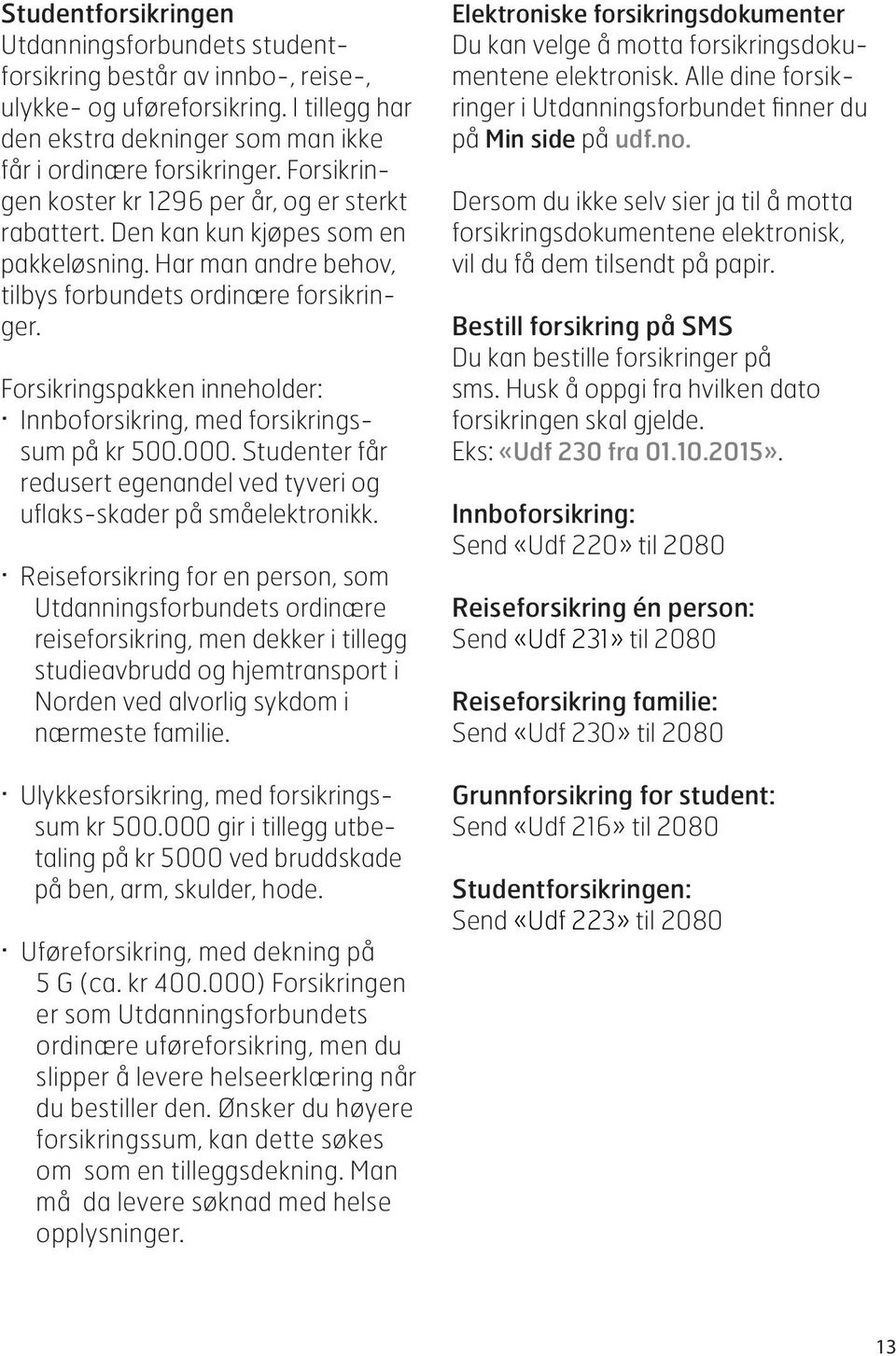 Forsikringspakken inneholder: Innboforsikring, med forsikringssum på kr 500.000. Studenter får redusert egenandel ved tyveri og uflaks-skader på småelektronikk.