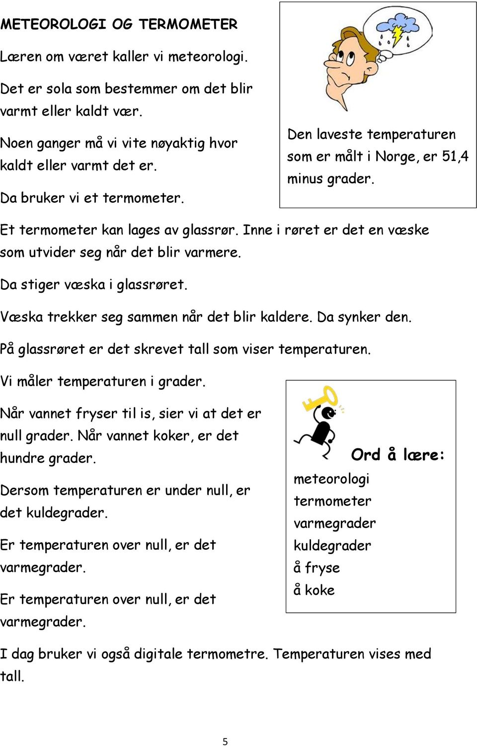 Da stiger væska i glassrøret. Væska trekker seg sammen når det blir kaldere. Da synker den. På glassrøret er det skrevet tall som viser temperaturen. Vi måler temperaturen i grader.