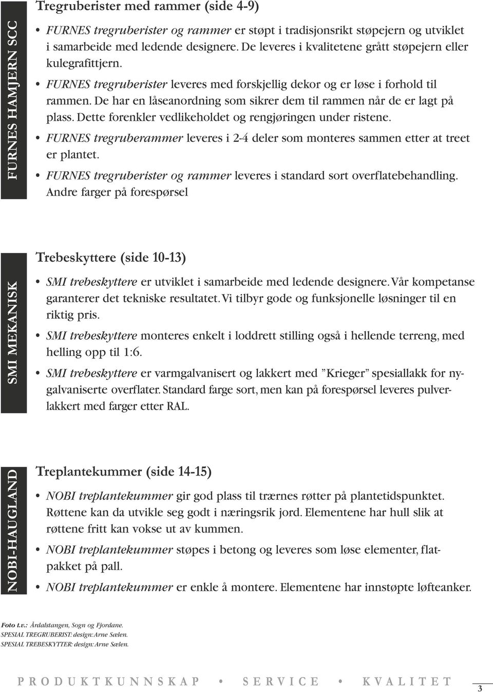 De har en låseanordning som sikrer dem til rammen når de er lagt på plass. Dette forenkler vedlikeholdet og rengjøringen under ristene.