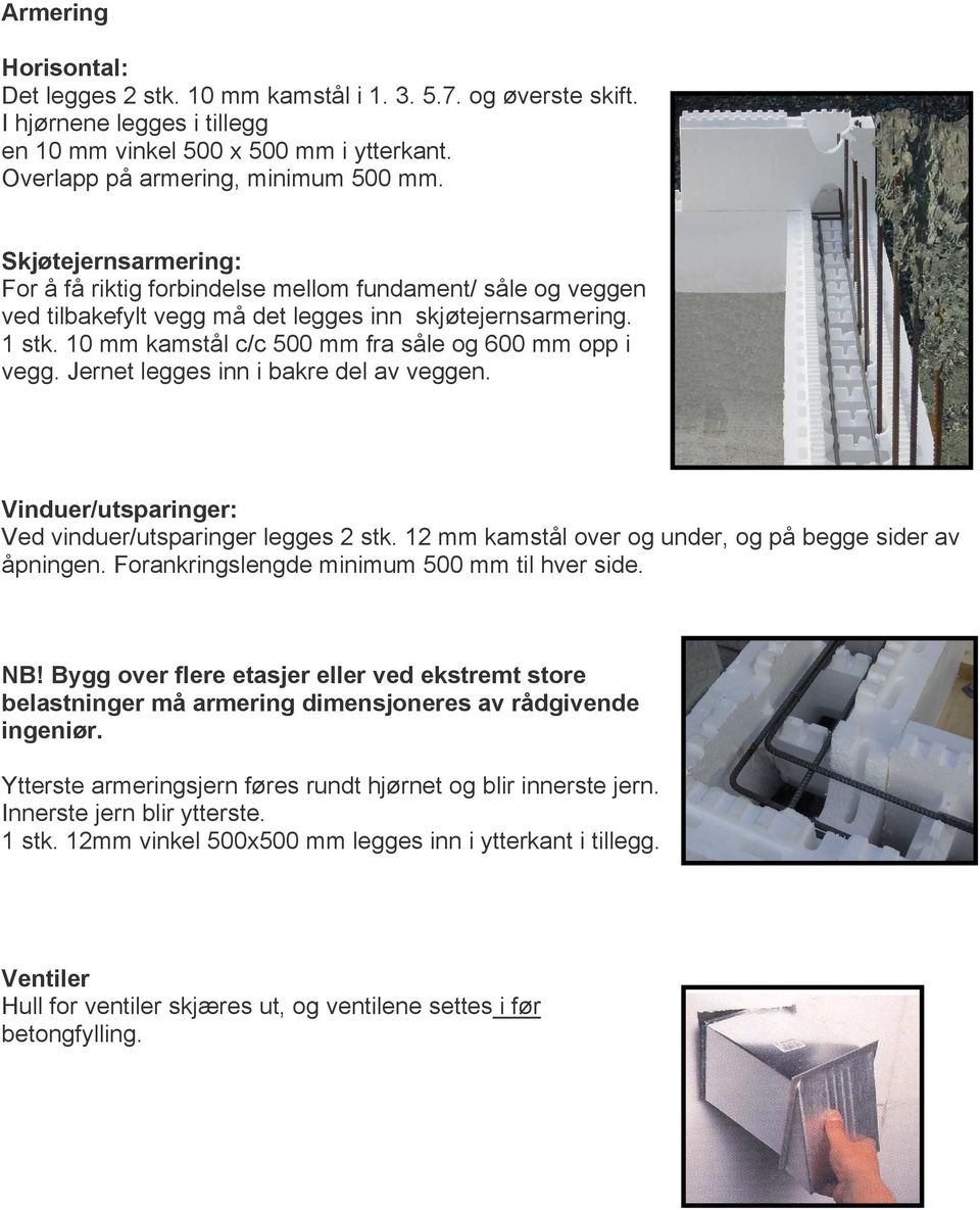 10 mm kamstål c/c 500 mm fra såle og 600 mm opp i vegg. Jernet legges inn i bakre del av veggen. Vinduer/utsparinger: Ved vinduer/utsparinger legges 2 stk.