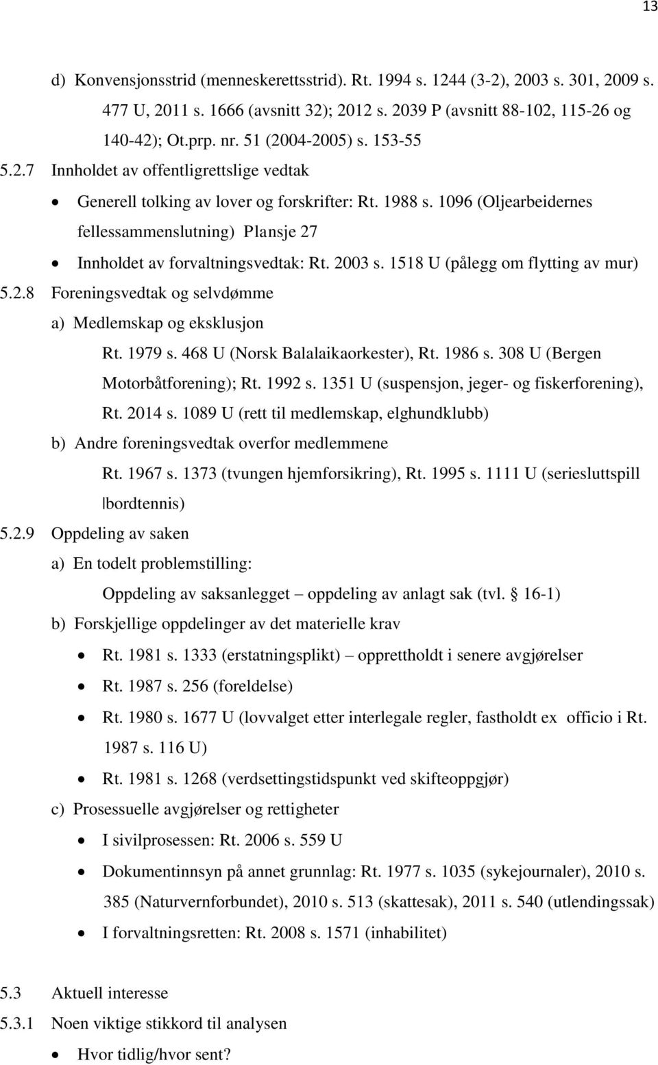 1096 (Oljearbeidernes fellessammenslutning) Plansje 27 Innholdet av forvaltningsvedtak: Rt. 2003 s. 1518 U (pålegg om flytting av mur) 5.2.8 Foreningsvedtak og selvdømme a) Medlemskap og eksklusjon Rt.