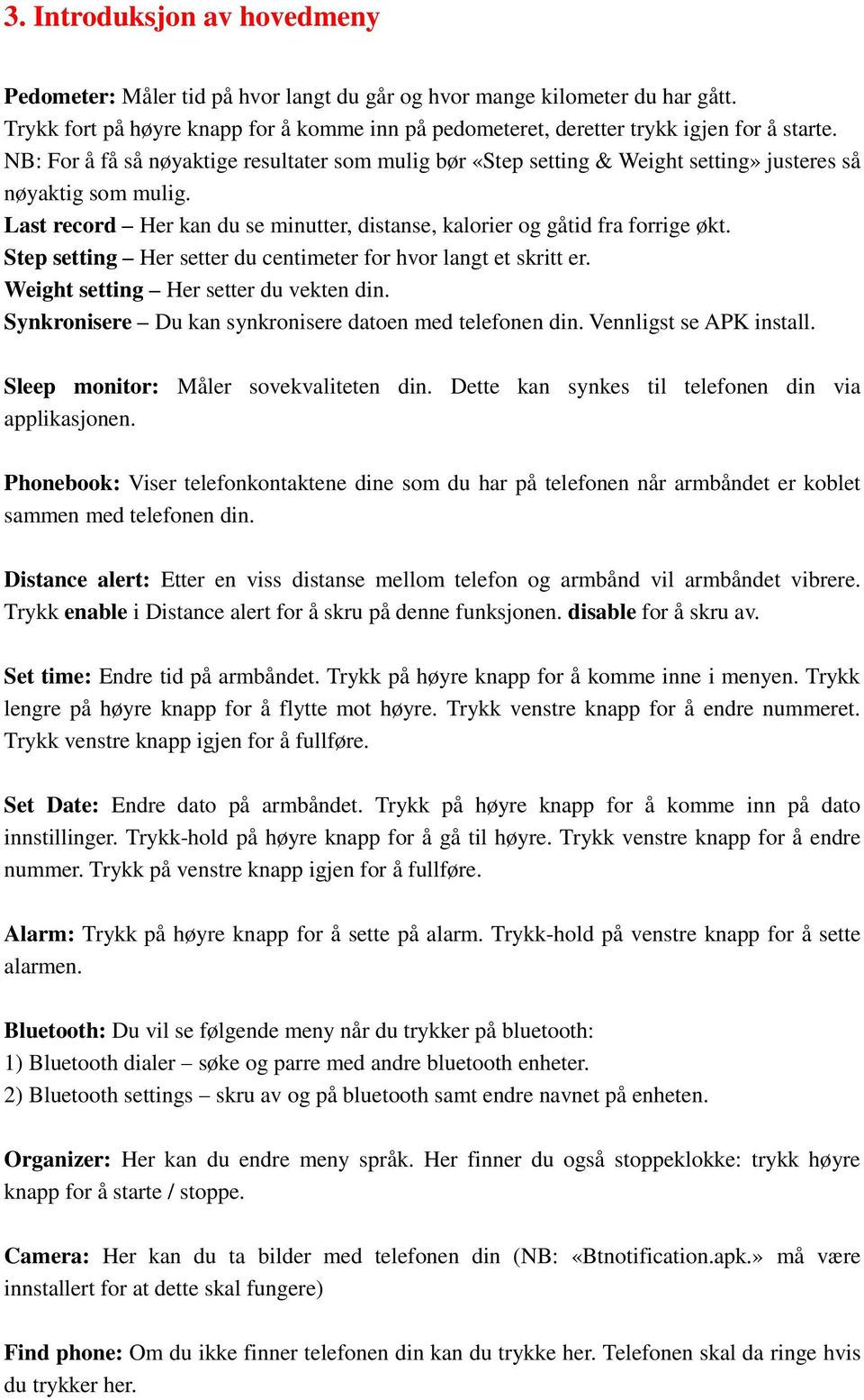 Step setting Her setter du centimeter for hvor langt et skritt er. Weight setting Her setter du vekten din. Synkronisere Du kan synkronisere datoen med telefonen din. Vennligst se APK install.