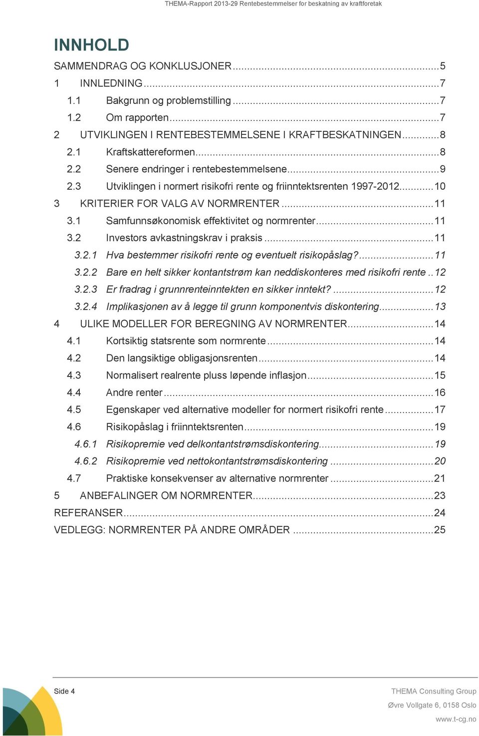 1 Samfunnsøkonomisk effektivitet og normrenter... 11 3.2 Investors avkastningskrav i praksis... 11 3.2.1 Hva bestemmer risikofri rente og eventuelt risikopåslag?... 11 3.2.2 Bare en helt sikker kontantstrøm kan neddiskonteres med risikofri rente.