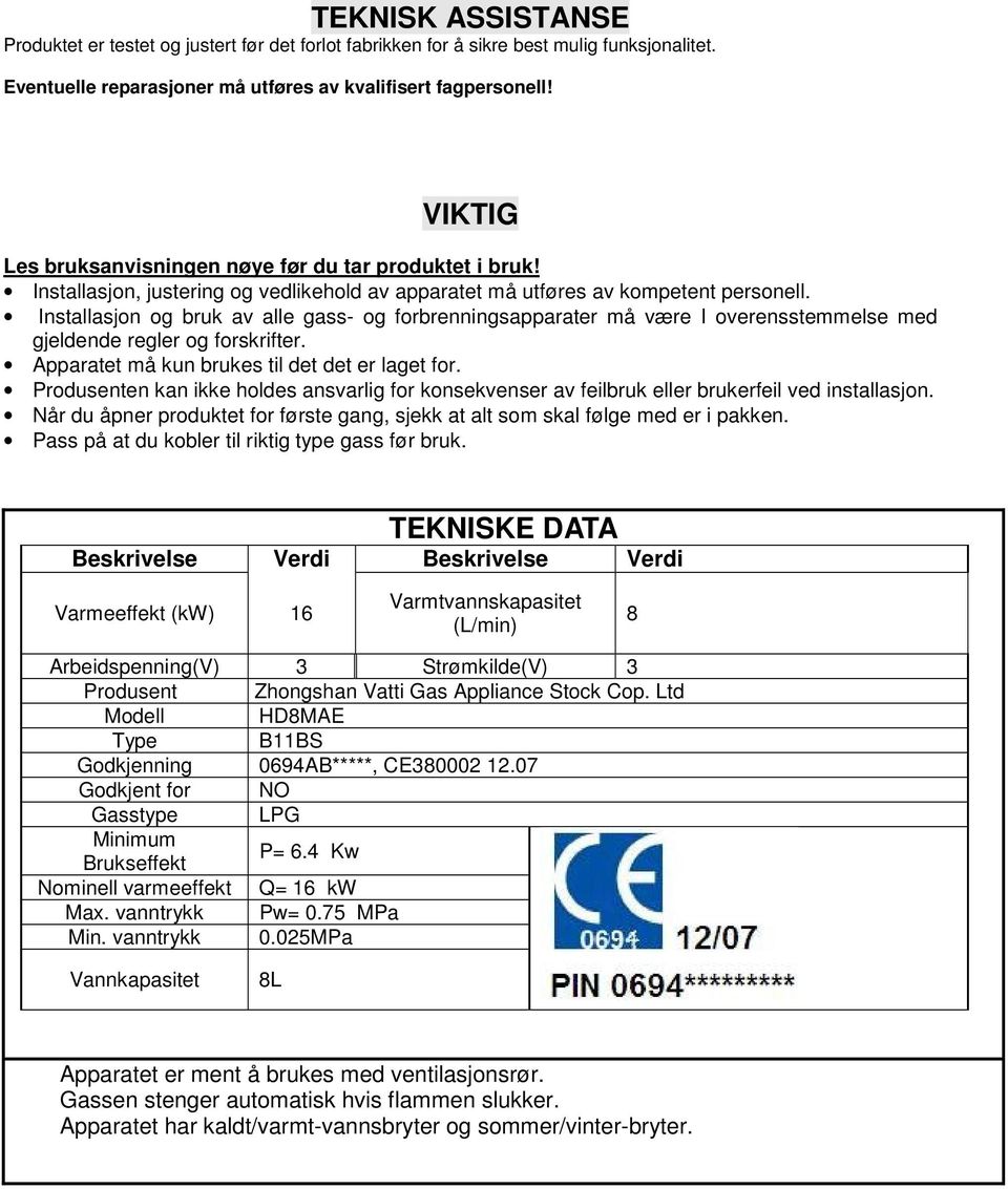 Installasjon og bruk av alle gass- og forbrenningsapparater må være I overensstemmelse med gjeldende regler og forskrifter. Apparatet må kun brukes til det det er laget for.