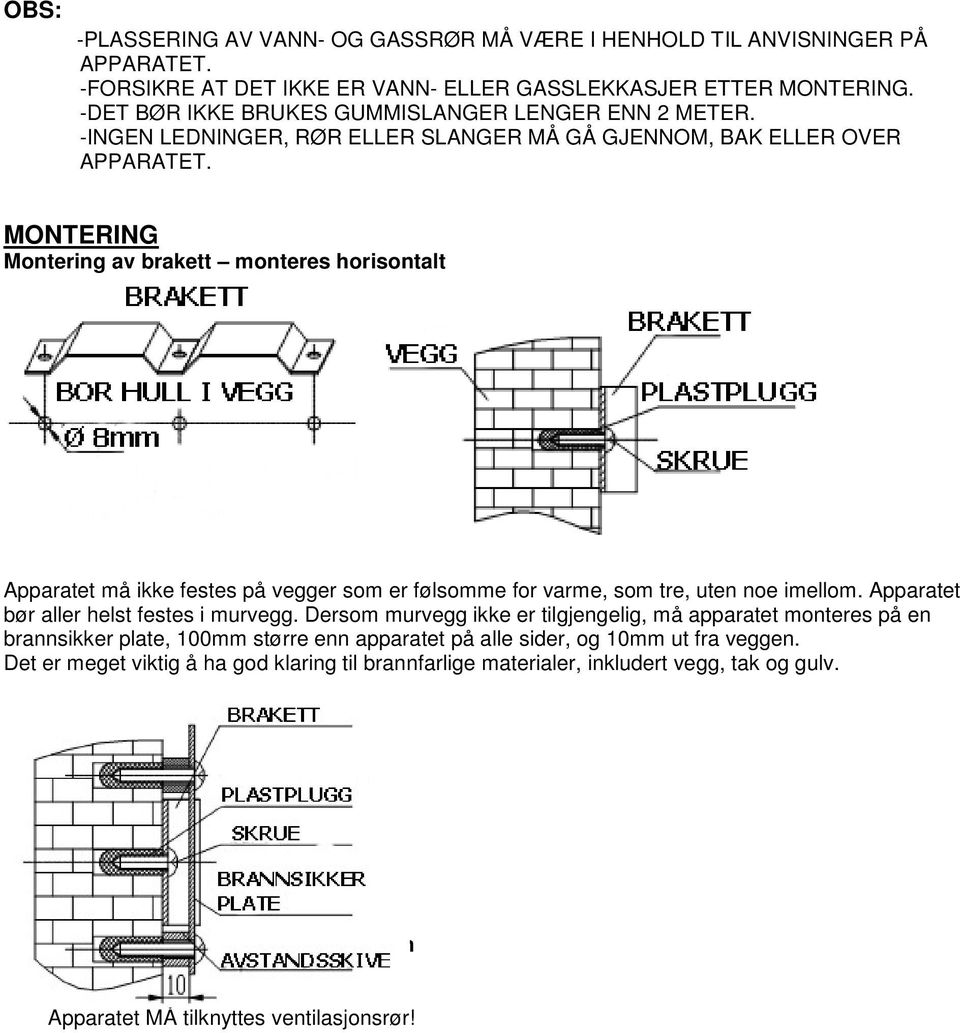 MONTERING Montering av brakett monteres horisontalt Apparatet må ikke festes på vegger som er følsomme for varme, som tre, uten noe imellom. Apparatet bør aller helst festes i murvegg.