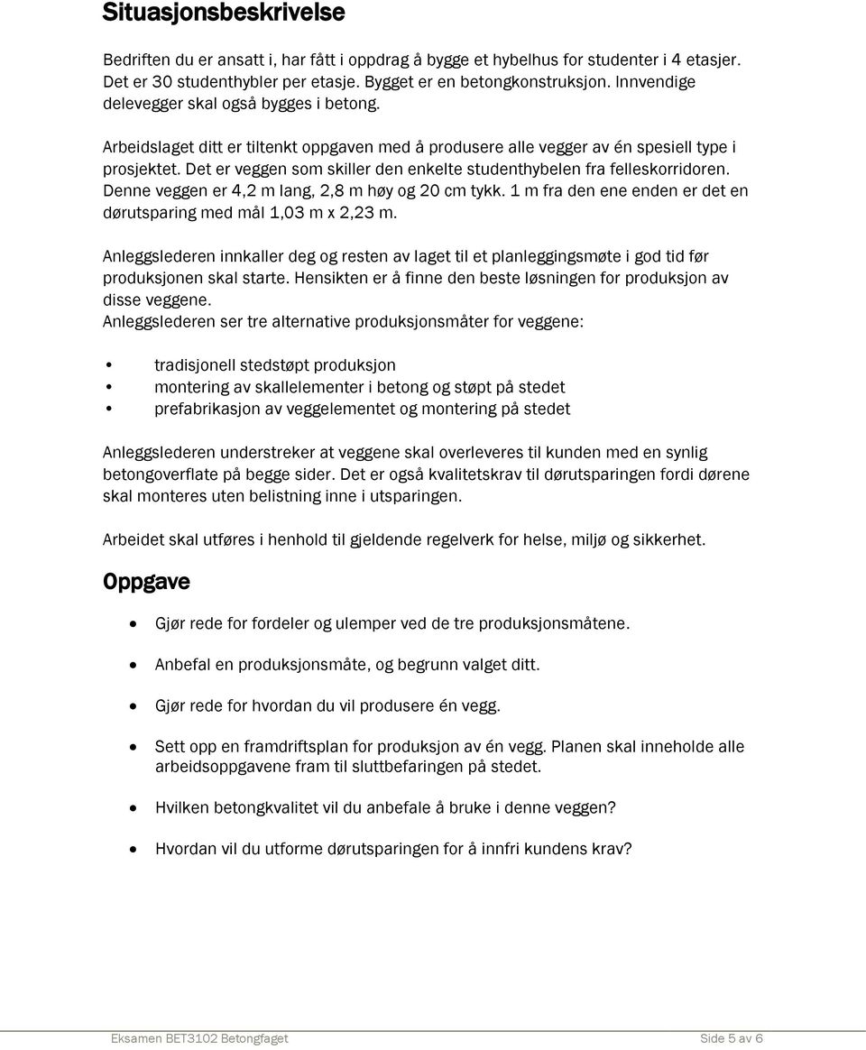 Det er veggen som skiller den enkelte studenthybelen fra felleskorridoren. Denne veggen er 4,2 m lang, 2,8 m høy og 20 cm tykk. 1 m fra den ene enden er det en dørutsparing med mål 1,03 m x 2,23 m.