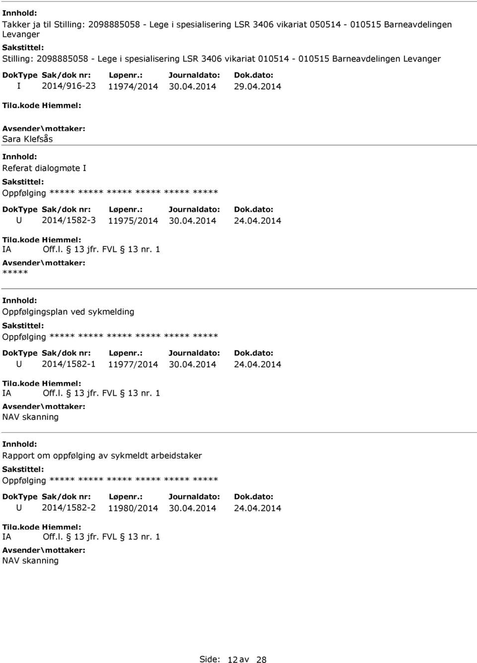 Off.l. 13 jfr. FVL 13 nr. 1 ***** Oppfølgingsplan ved sykmelding Oppfølging ***** ***** ***** ***** ***** ***** A 2014/1582-1 11977/2014 Off.l. 13 jfr. FVL 13 nr. 1 NAV skanning Rapport om oppfølging av sykmeldt arbeidstaker Oppfølging ***** ***** ***** ***** ***** ***** A 2014/1582-2 11980/2014 Off.