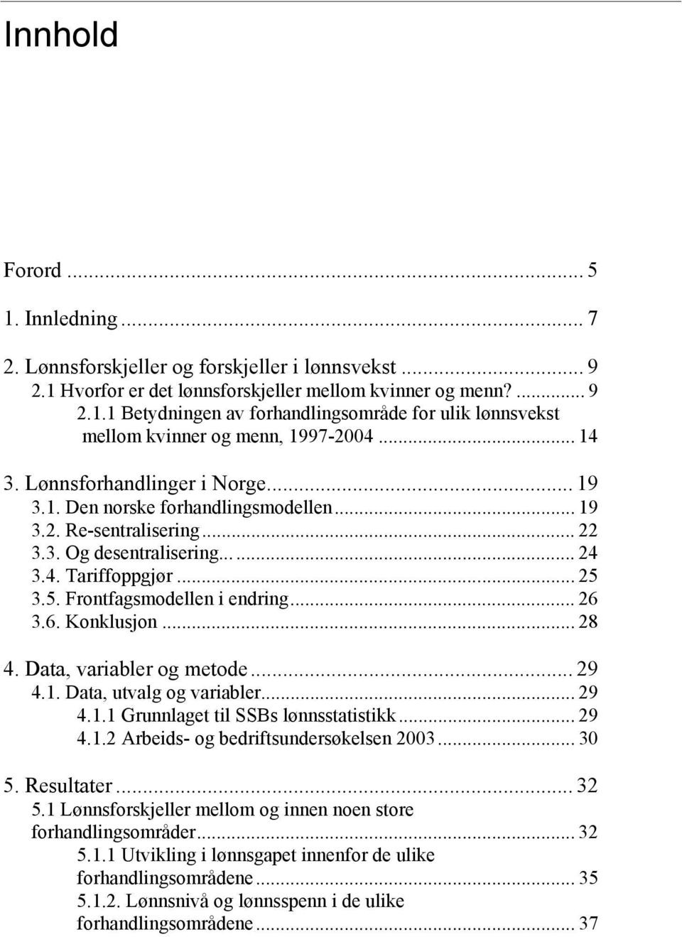 3.5. Frontfagsmodellen i endring... 26 3.6. Konklusjon... 28 4. Data, variabler og metode... 29 4.1. Data, utvalg og variabler... 29 4.1.1 Grunnlaget til SSBs lønnsstatistikk... 29 4.1.2 Arbeids- og bedriftsundersøkelsen 2003.