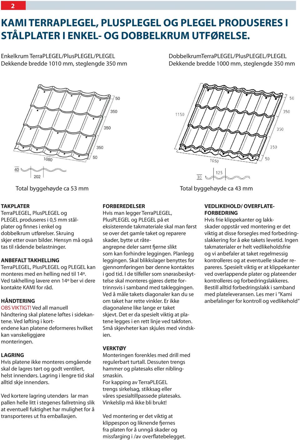 byggehøyde ca 43 mm TAKPLATER TerraPLEGEL, PlusPLEGEL og PLEGEL produseres i 0,5 mm stålplater og finnes i enkel og dobbelkrum utførelser. Skruing skjer etter ovan bilder.