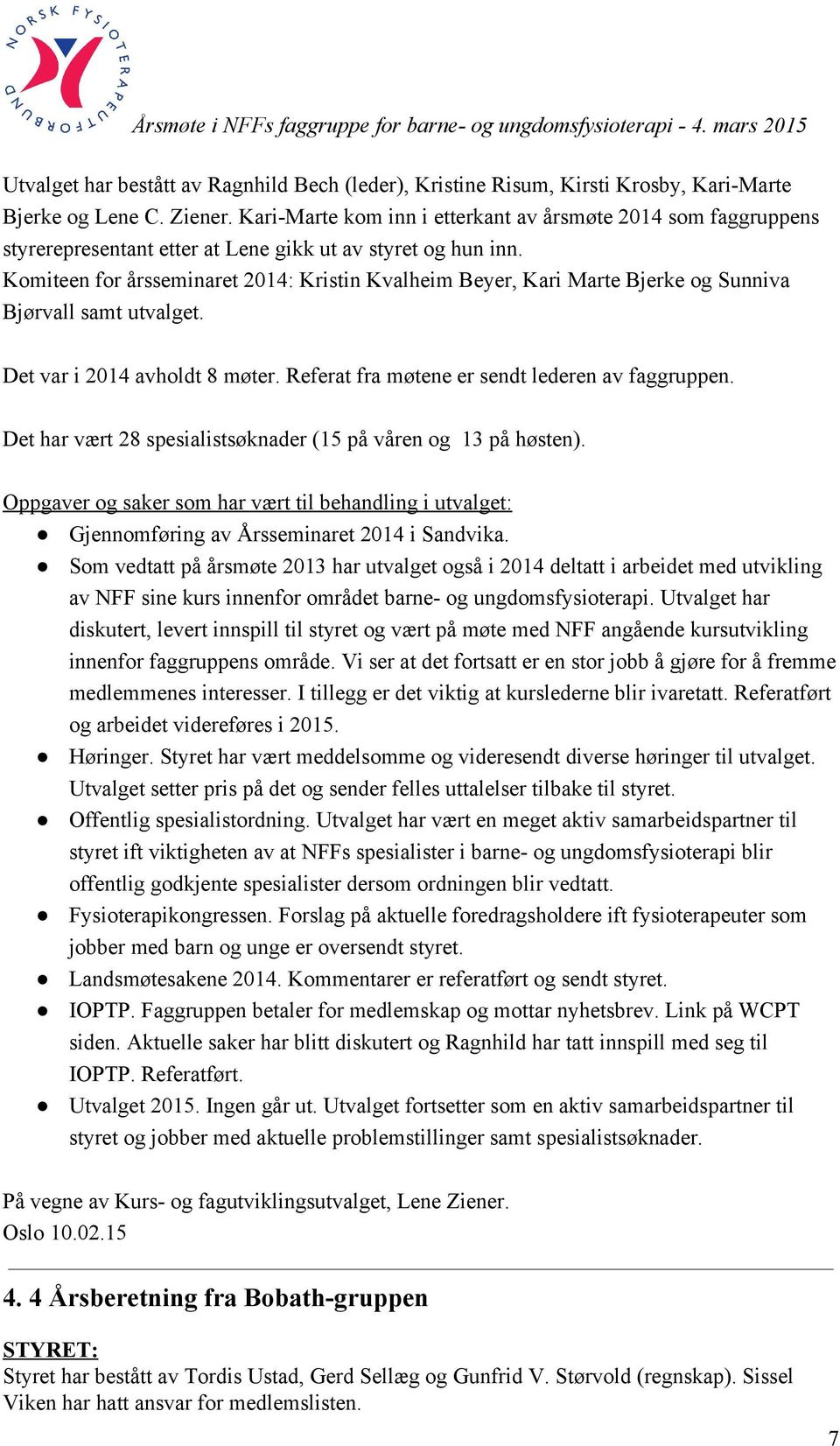 Komiteen for årsseminaret 2014: Kristin Kvalheim Beyer, Kari Marte Bjerke og Sunniva Bjørvall samt utvalget. Det var i 2014 avholdt 8 møter. Referat fra møtene er sendt lederen av faggruppen.