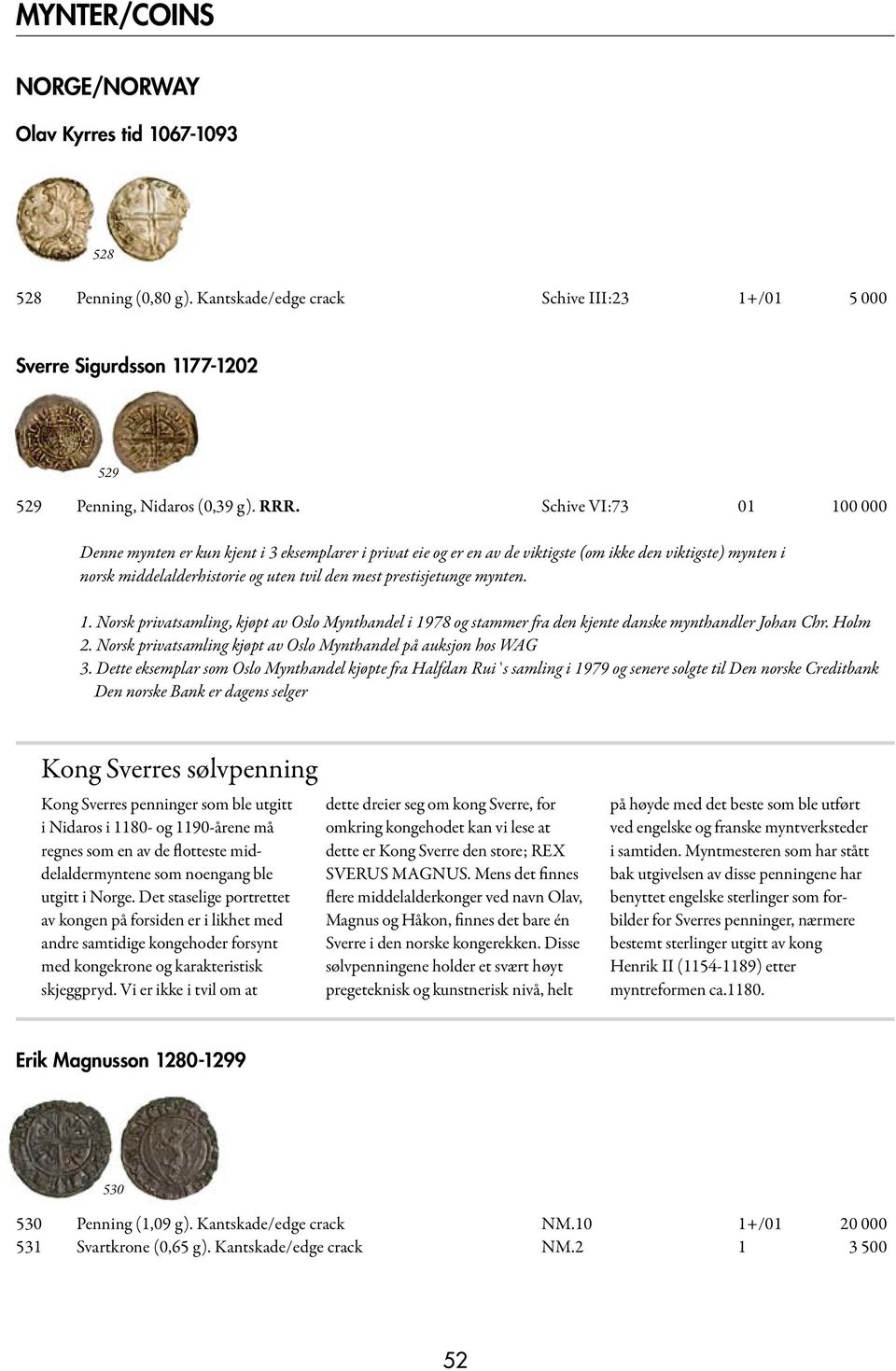 mynten. 1. Norsk privatsamling, kjøpt av Oslo Mynthandel i 1978 og stammer fra den kjente danske mynthandler Johan Chr. Holm 2. Norsk privatsamling kjøpt av Oslo Mynthandel på auksjon hos WAG 3.