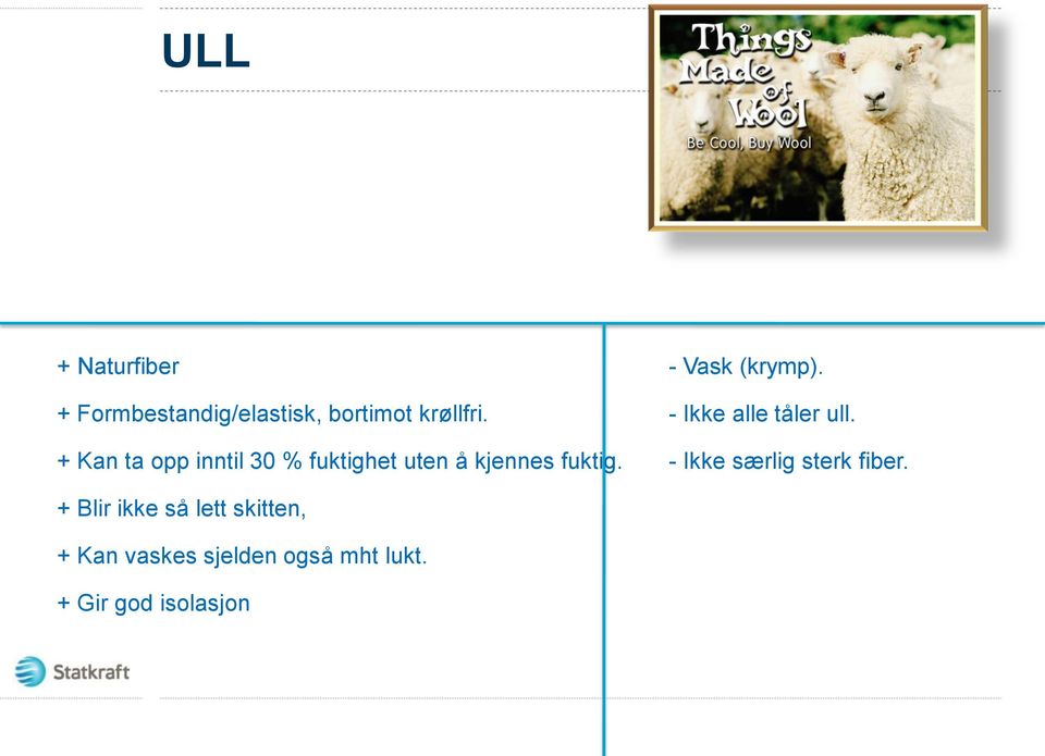 - Vask (krymp). - Ikke alle tåler ull. - Ikke særlig sterk fiber.