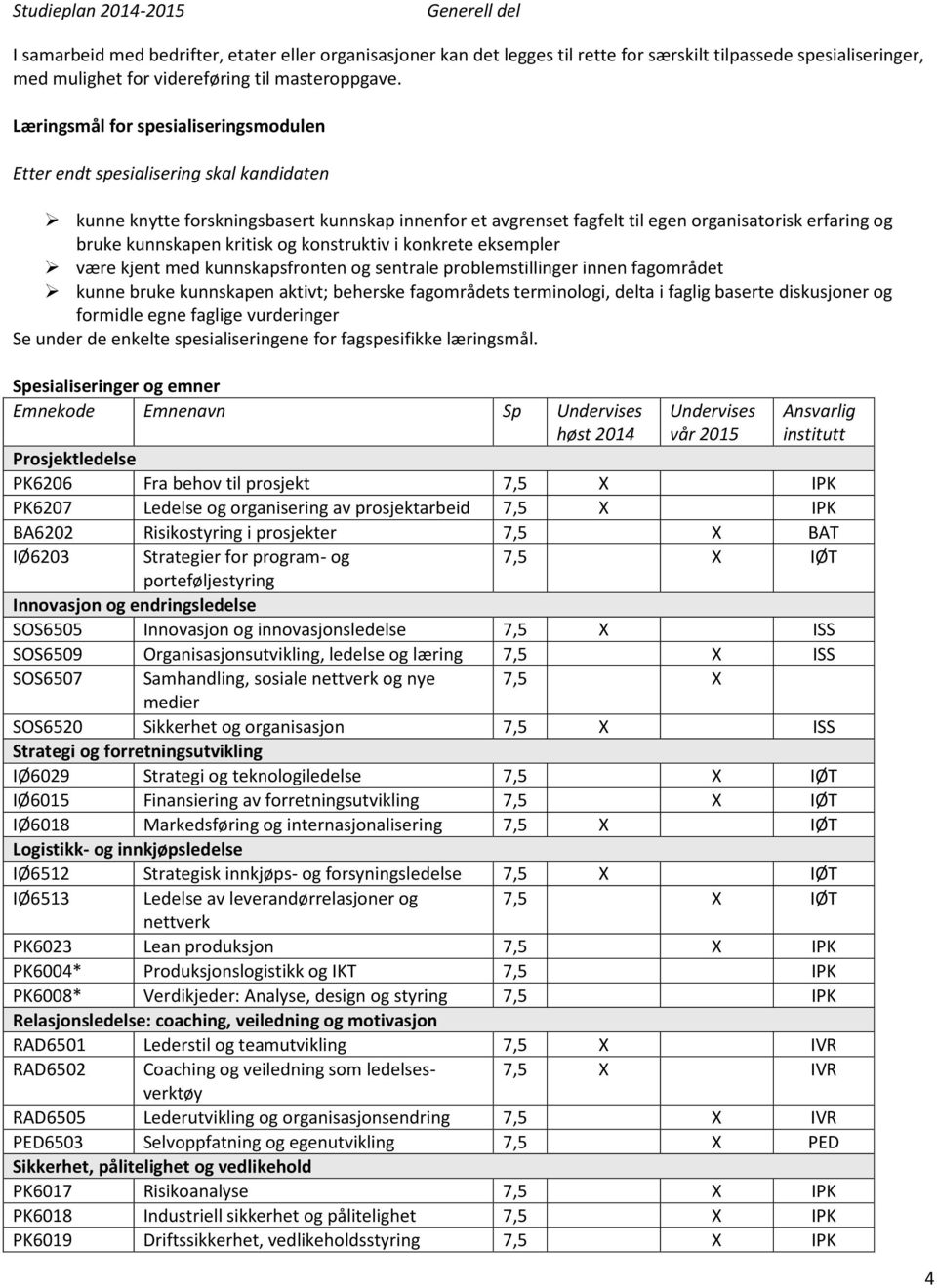 kunnskapen kritisk og konstruktiv i konkrete eksempler være kjent med kunnskapsfronten og sentrale problemstillinger innen fagområdet kunne bruke kunnskapen aktivt; beherske fagområdets terminologi,