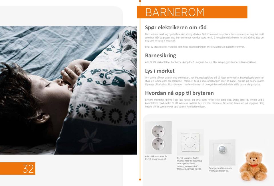 skjøteledninger, er ikke å anbefale på barnerommet. Barnesikring Alle ELKO stikkontakter har barnesikring for å unngå at barn putter skarpe gjenstander i stikkontaktene.