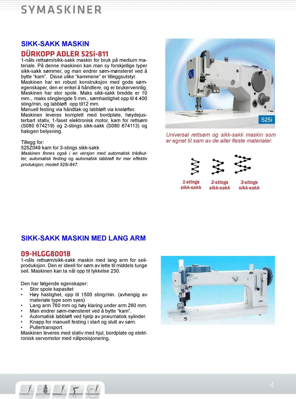 Maskinen har en robust konstruksjon med gode sømegenskaper, den er enkel å håndtere, og er brukervennlig. Maskinen har stor spole. Maks sikk-sakk bredde er 10 mm., maks stinglengde 5 mm.