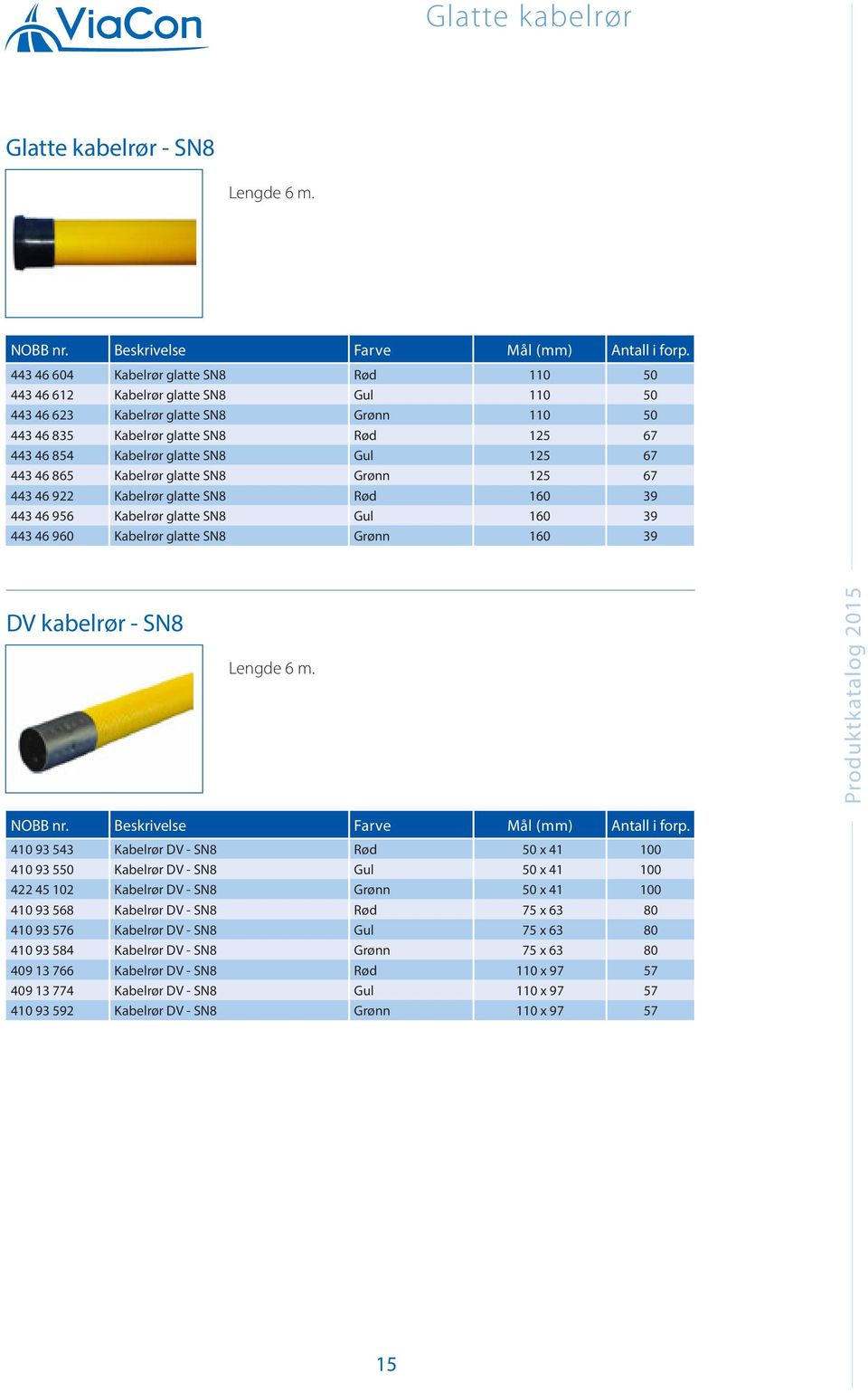 46 854 Kabelrør glatte SN8 Gul 125 67 96,00 443 46 865 Kabelrør glatte SN8 Grønn 125 67 96,00 443 46 922 Kabelrør glatte SN8 Rød 160 39 157,00 443 46 956 Kabelrør glatte SN8 Gul 160 39 157,00 443 46