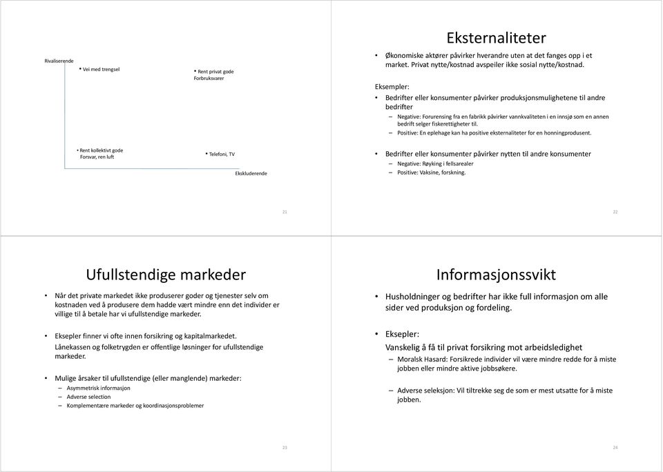 Eksempler: Bedrifter eller konsumenter påvirker produksjonsmulighetene til andre bedrifter Negative: Forurensing fra en fabrikk påvirker vannkvaliteten i en innsjø som en annen bedrift selger