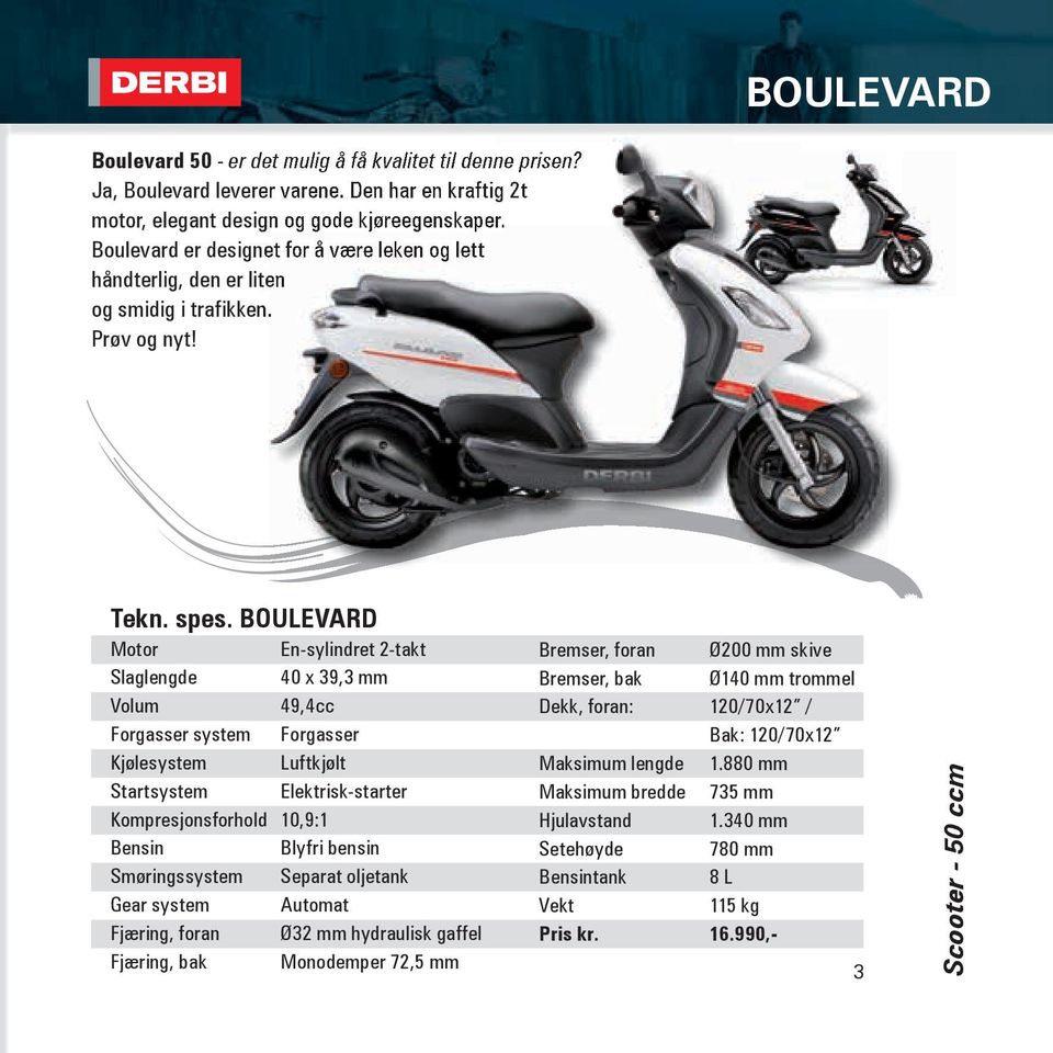 BOULEVARD Motor En-sylindret 2-takt Slaglengde 40 x 39,3 mm Volum 49,4cc Forgasser system Forgasser Kjølesystem Luftkjølt Startsystem Elektrisk-starter Kompresjonsforhold 10,9:1 Bensin Blyfri bensin