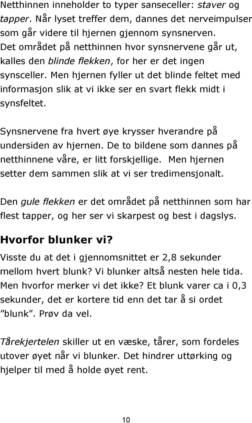 Men hjernen fyller ut det blinde feltet med informasjon slik at vi ikke ser en svart flekk midt i synsfeltet. Synsnervene fra hvert øye krysser hverandre på undersiden av hjernen.