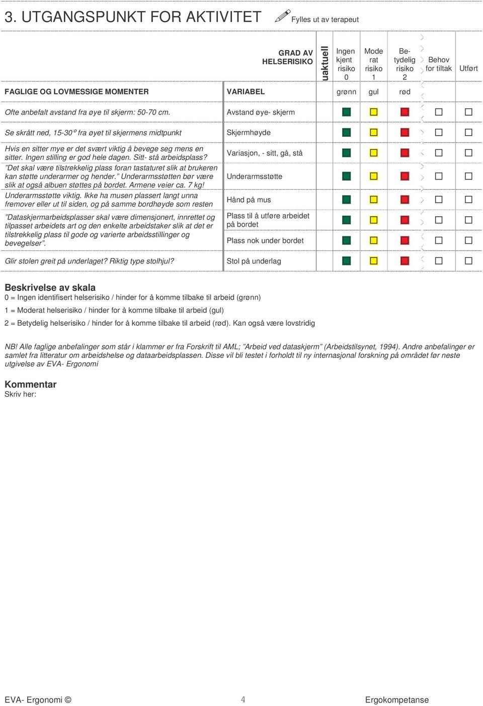 Det skal være tilstrekkelig plass foran tastaturet slik at brukeren kan støtte underarmer og hender. Underarmsstøtten bør være slik at også albuen støttes på bordet. Armene veier ca. 7 kg!