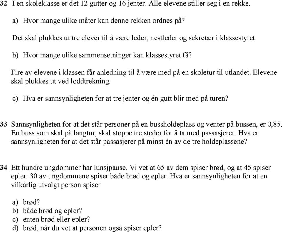 Fire av elevene i klassen får anledning til å være med på en skoletur til utlandet. Elevene skal plukkes ut ved loddtrekning. c) Hva er sannsynligheten for at tre jenter og én gutt blir med på turen?