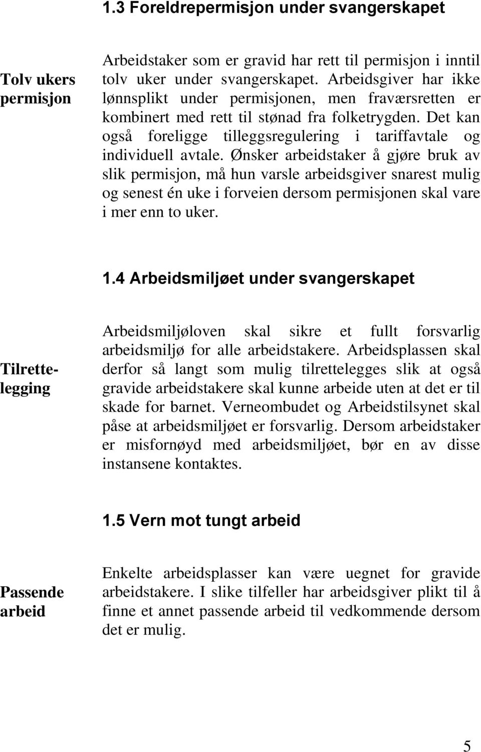 Ønsker arbeidstaker å gjøre bruk av slik permisjon, må hun varsle arbeidsgiver snarest mulig og senest én uke i forveien dersom permisjonen skal vare i mer enn to uker. 1.