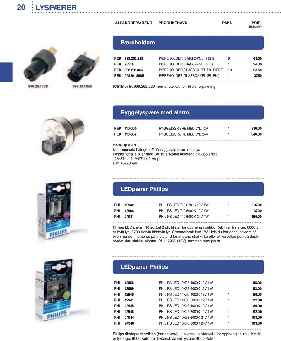 00 REK 110-002 RYGGELYSPÆRE MED LYD,24V 1 346.00 Back-Up Alert Den originale halogen 21 W ryggelyspæren med lyd. Passer for alle biler med BA 15 s sokkel uavhengig av polaritet.