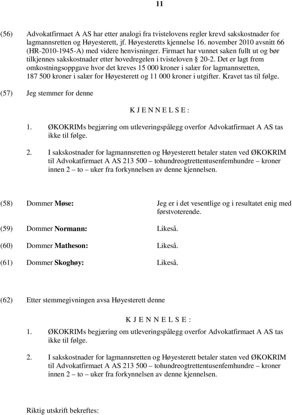 Det er lagt frem omkostningsoppgave hvor det kreves 15 000 kroner i salær for lagmannsretten, 187 500 kroner i salær for Høyesterett og 11 000 kroner i utgifter. Kravet tas til følge.