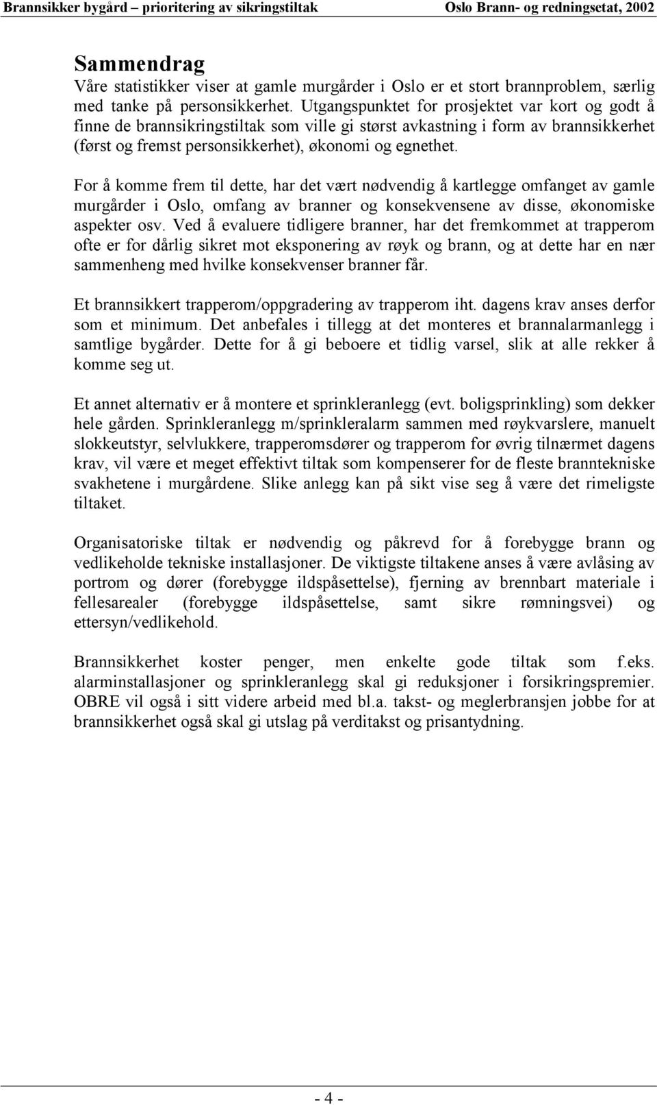 For å komme frem til dette, har det vært nødvendig å kartlegge omfanget av gamle murgårder i Oslo, omfang av branner og konsekvensene av disse, økonomiske aspekter osv.