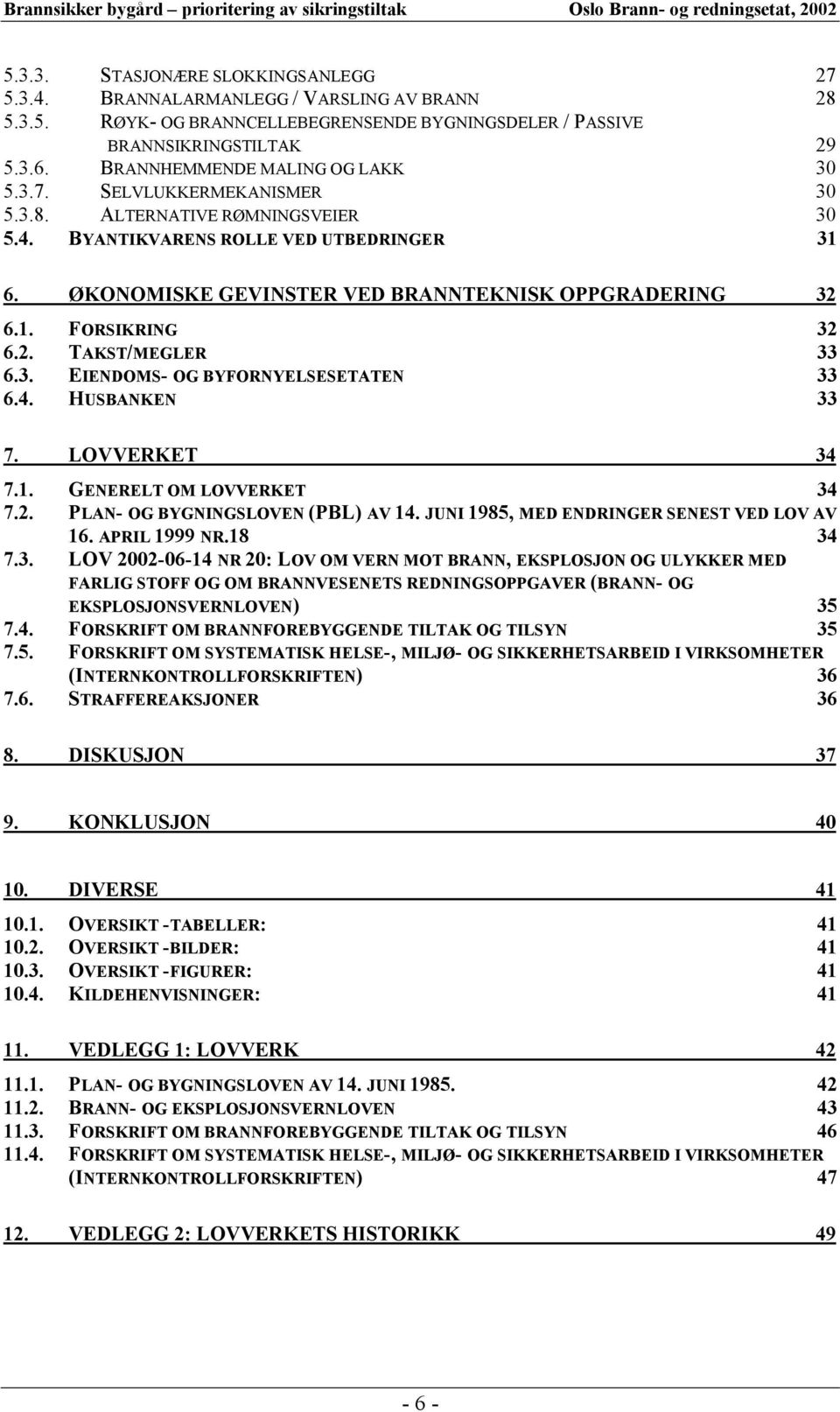 ØKONOMISKE GEVINSTER VED BRANNTEKNISK OPPGRADERING 32 6.1. FORSIKRING 32 6.2. TAKST/MEGLER 33 6.3. EIENDOMS- OG BYFORNYELSESETATEN 33 6.4. HUSBANKEN 33 7. LOVVERKET 34 7.1. GENERELT OM LOVVERKET 34 7.