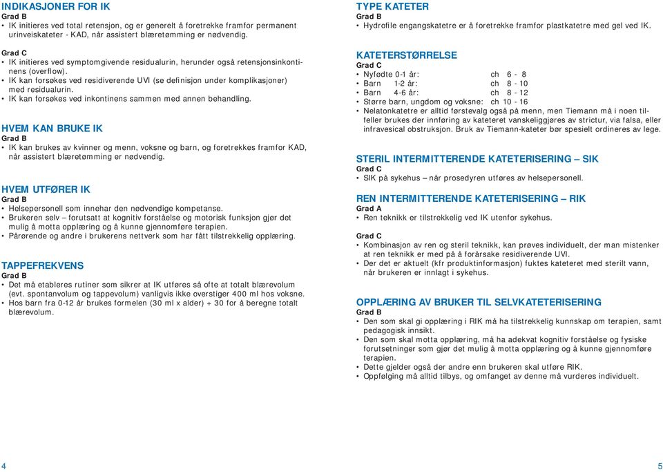 IK kan forsøkes ved inkontinens sammen med annen behandling. HVEM KAN BRUKE IK IK kan brukes av kvinner og menn, voksne og barn, og foretrekkes framfor KAD, når assistert blæretømming er nødvendig.