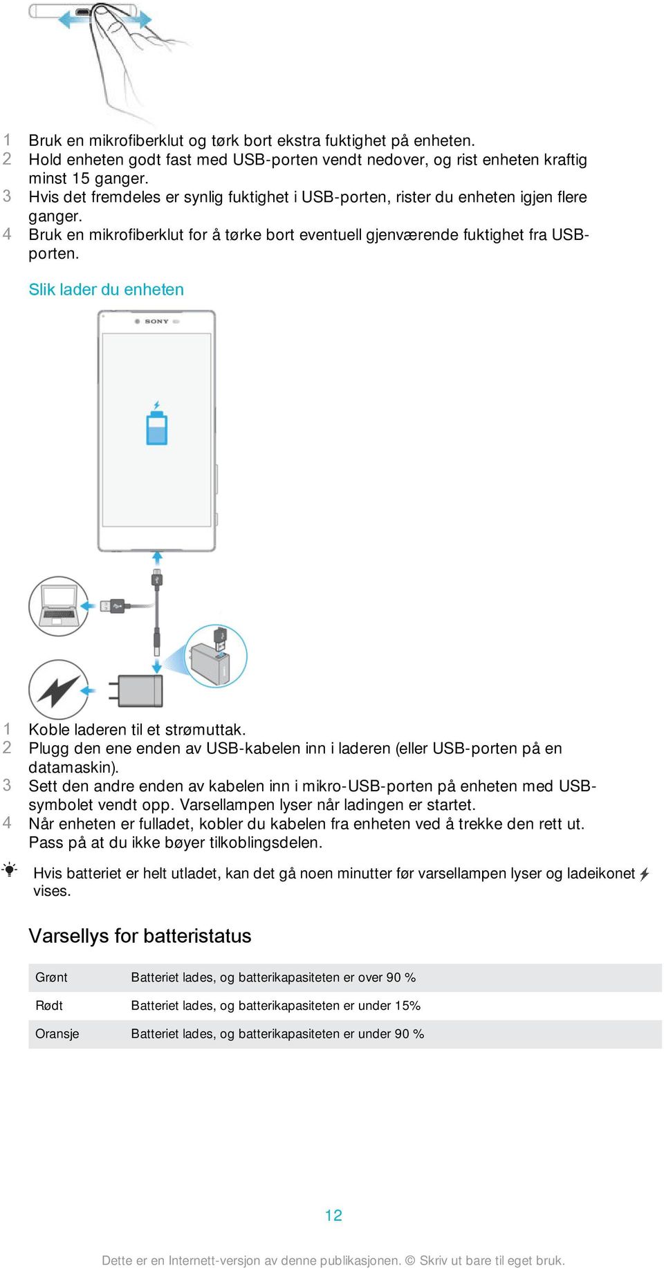 Slik lader du enheten 1 Koble laderen til et strømuttak. 2 Plugg den ene enden av USB-kabelen inn i laderen (eller USB-porten på en datamaskin).