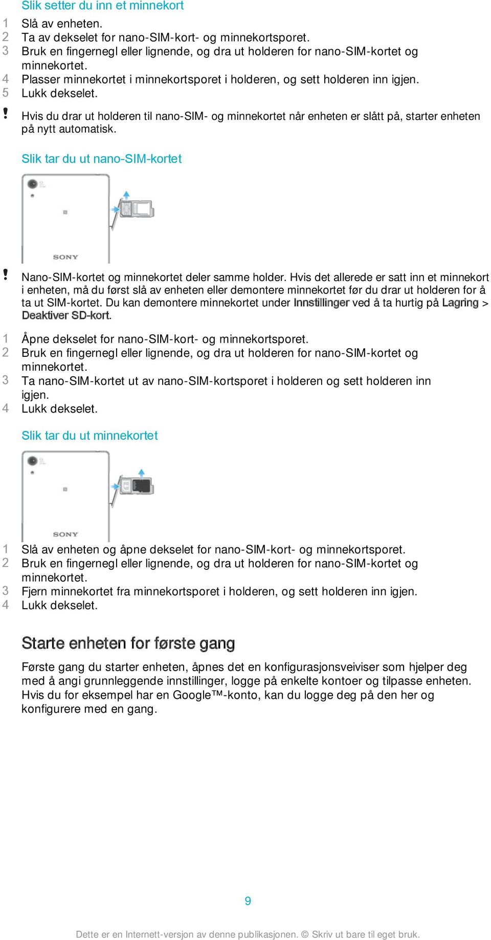 Hvis du drar ut holderen til nano-sim- og minnekortet når enheten er slått på, starter enheten på nytt automatisk. Slik tar du ut nano-sim-kortet Nano-SIM-kortet og minnekortet deler samme holder.