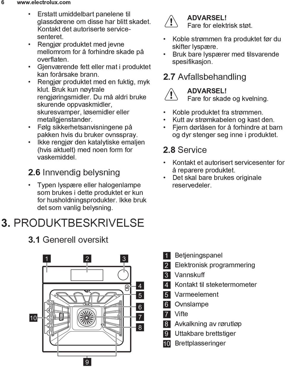 Bruk kun nøytrale rengjøringsmidler. Du må aldri bruke skurende oppvaskmidler, skuresvamper, løsemidler eller metallgjenstander. Følg sikkerhetsanvisningene på pakken hvis du bruker ovnsspray.