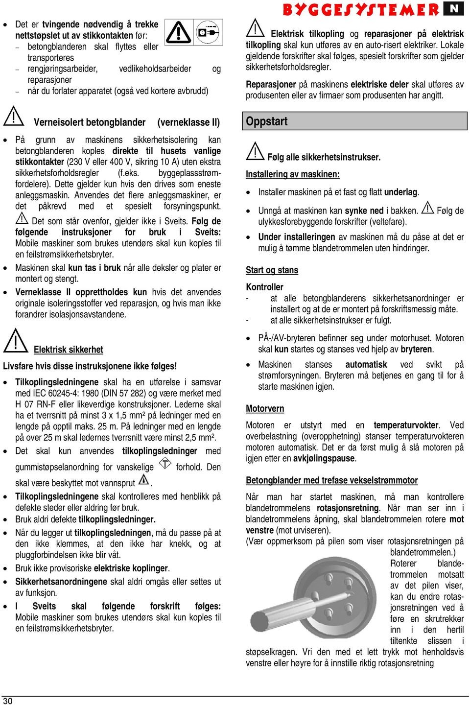eller 400 V, sikring 10 A) uten ekstra sikkerhetsforholdsregler (f.eks. byggeplassstrømfordelere). Dette gjelder kun hvis den drives som eneste anleggsmaskin.