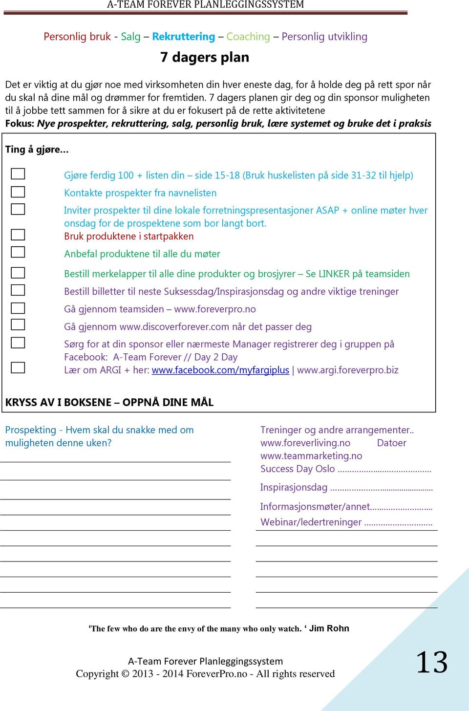 systemet og bruke det i praksis Ting å gjøre 7 dagers plan Gjøre ferdig 100 + listen din side 15-18 (Bruk huskelisten på side 31-32 til hjelp) Kontakte prospekter fra navnelisten Inviter prospekter