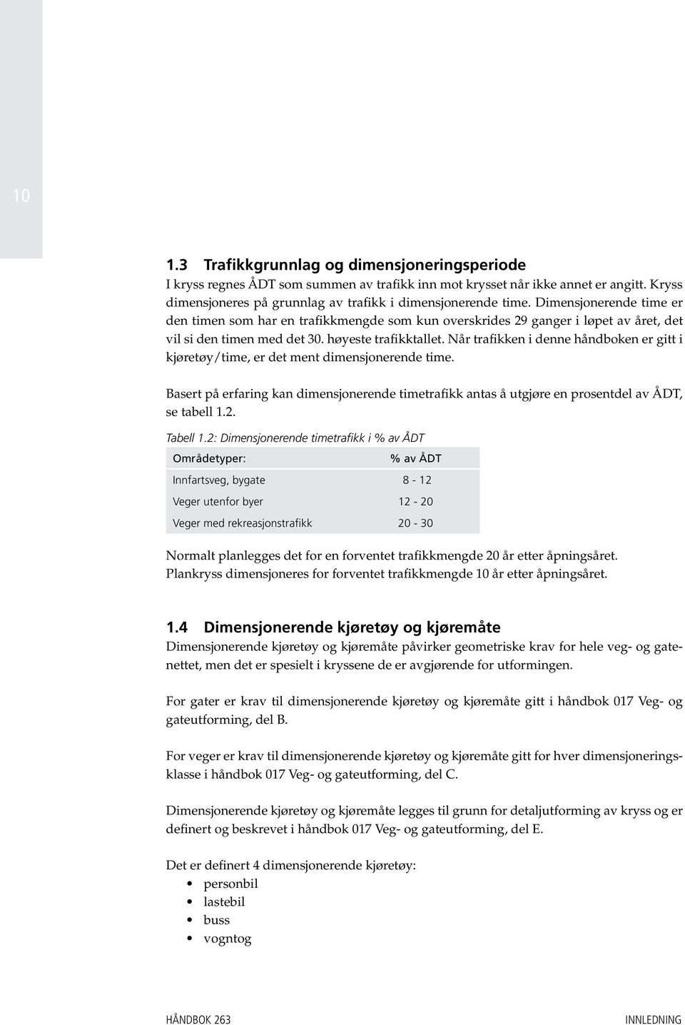 Når trafikken i denne håndboken er gitt i kjøretøy/time, er det ment dimensjonerende time. Basert på erfaring kan dimensjonerende timetrafikk antas å utgjøre en prosentdel av ÅDT, se tabell 1.2.