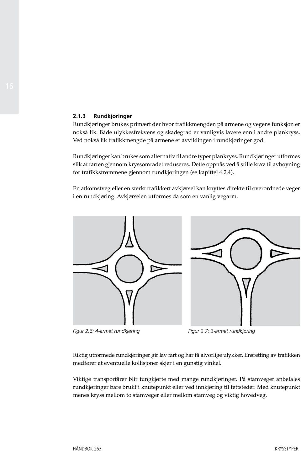 Rundkjøringer utformes slik at farten gjennom kryssområdet reduseres. Dette oppnås ved å stille krav til avbøyning for trafikkstrømmene gjennom rundkjøringen (se kapittel 4.2.4).