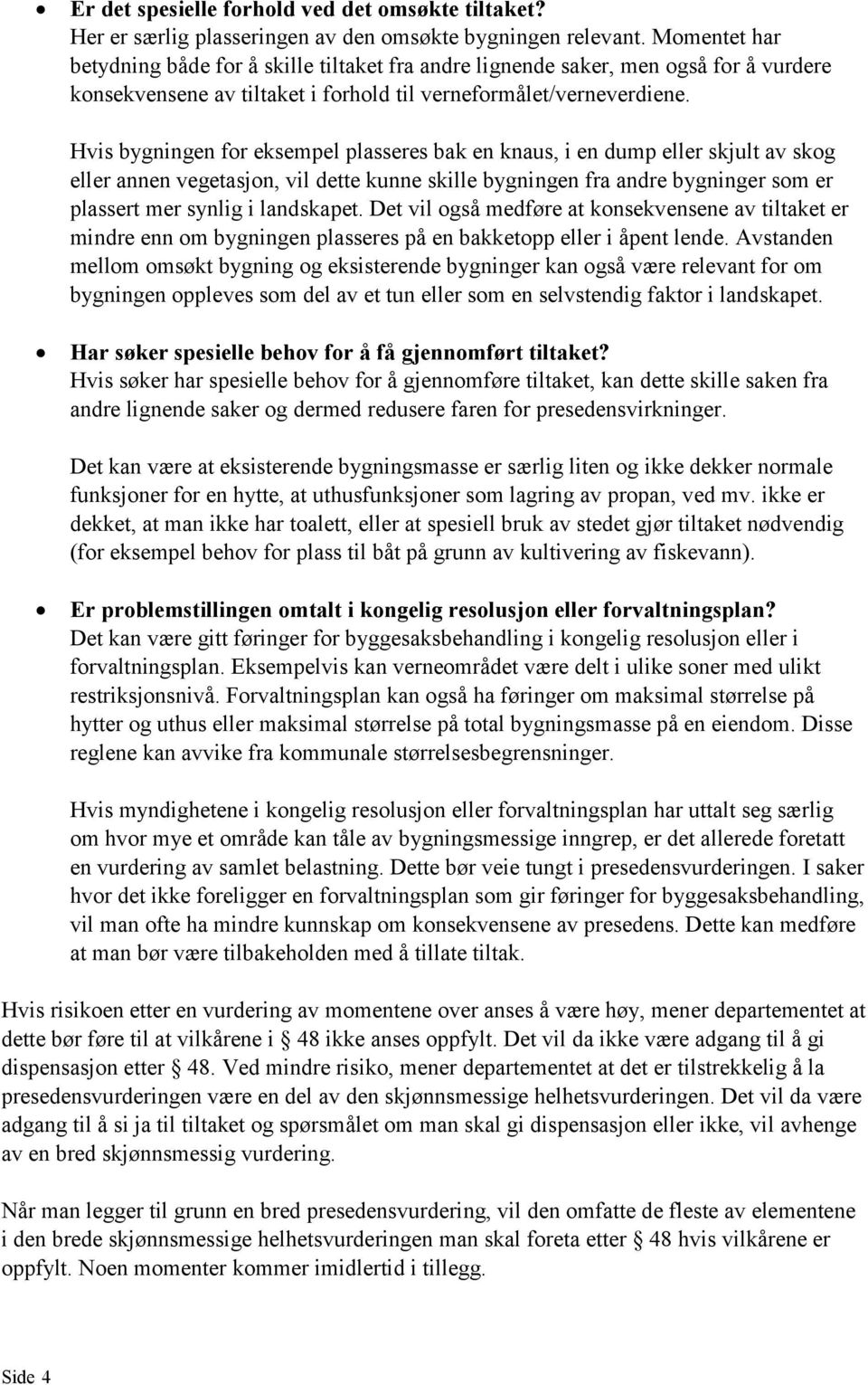 Hvis bygningen for eksempel plasseres bak en knaus, i en dump eller skjult av skog eller annen vegetasjon, vil dette kunne skille bygningen fra andre bygninger som er plassert mer synlig i landskapet.