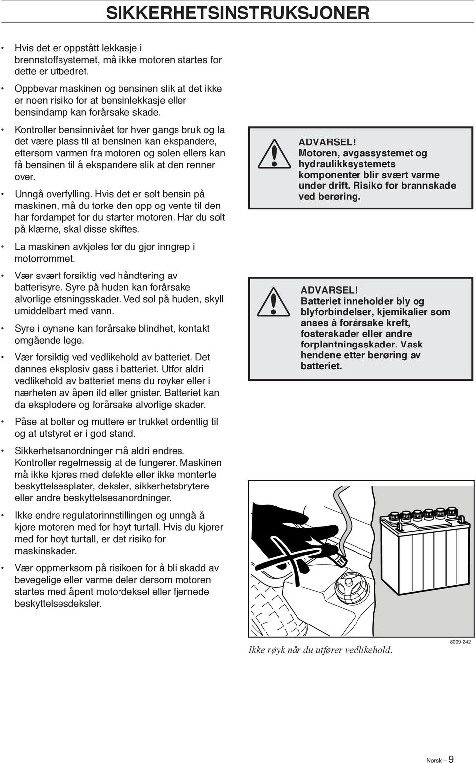 Kontroller bensinnivået før hver gangs bruk og la det være plass til at bensinen kan ekspandere, ettersom varmen fra motoren og solen ellers kan få bensinen til å ekspandere slik at den renner over.