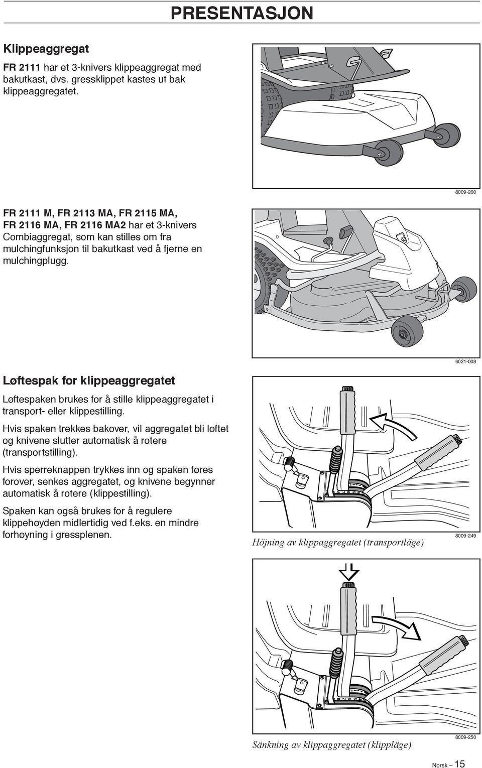 Løftespak for klippeaggregatet Løftespaken brukes for å stille klippeaggregatet i transport- eller klippestilling.